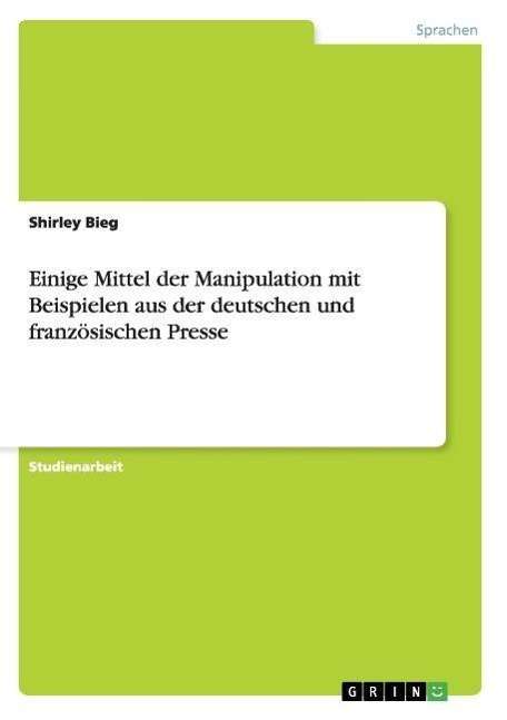 Cover for Shirley Bieg · Einige Mittel der Manipulation mit Beispielen aus der deutschen und franzoesischen Presse (Paperback Book) [German edition] (2007)
