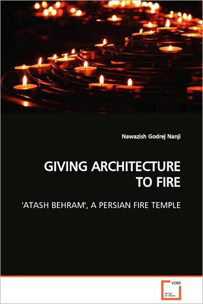 Giving Architecture to Fire: 'atash Behram', a Persian Fire Temple - Nawazish Godrej Nanji - Livres - VDM Verlag Dr. Müller - 9783639097207 - 1 décembre 2008
