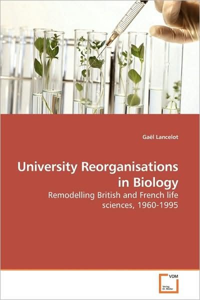 Cover for Gaël Lancelot · University Reorganisations in Biology: Remodelling British and French Life Sciences, 1960-1995 (Taschenbuch) (2009)