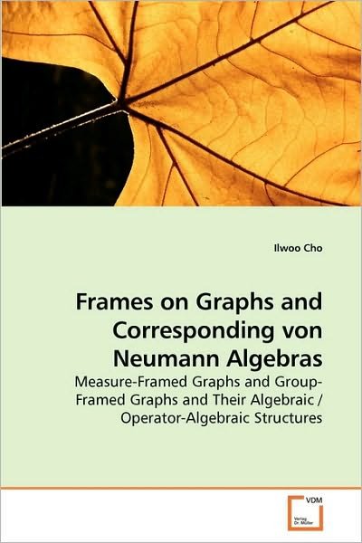 Cover for Ilwoo Cho · Frames on Graphs and Corresponding Von Neumann Algebras: Measure-framed Graphs and Group-framed Graphs and Their Algebraic / Operator-algebraic Structures (Paperback Book) (2010)
