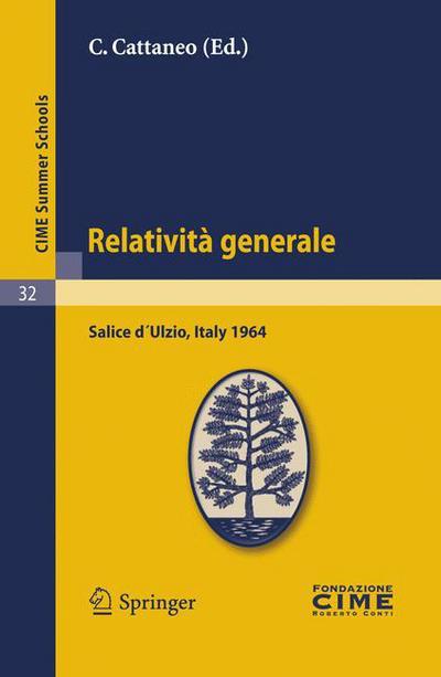 Cover for C Cattaneo · Relativita Generale: Lectures Given at a Summer School of the Centro Internazionale Matematico Estivo (C.I.M.E.) Held in Salice d?Ulzio (Torino), Italy, July 16-25, 1964 - C.I.M.E. Summer Schools (Pocketbok) [Reprint of the 1st. ed. C.I.M.E., Ed. Cremonese, R edition] (2011)