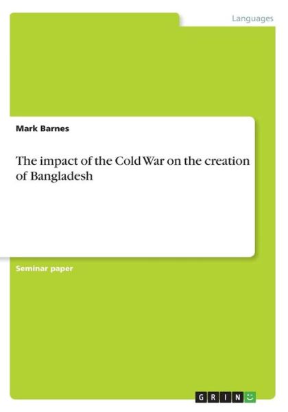 The impact of the Cold War on the creation of Bangladesh - Mark Barnes - Books - GRIN Publishing - 9783656984207 - August 8, 2016