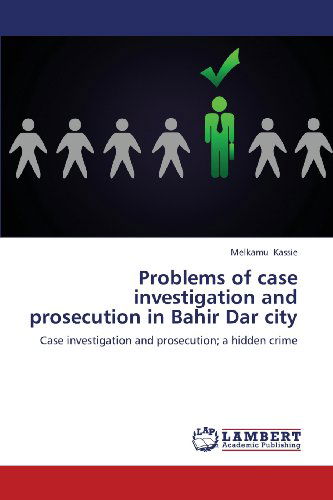 Cover for Melkamu Kassie · Problems of Case Investigation and Prosecution in Bahir Dar City: Case Investigation and Prosecution; a Hidden Crime (Paperback Book) (2013)