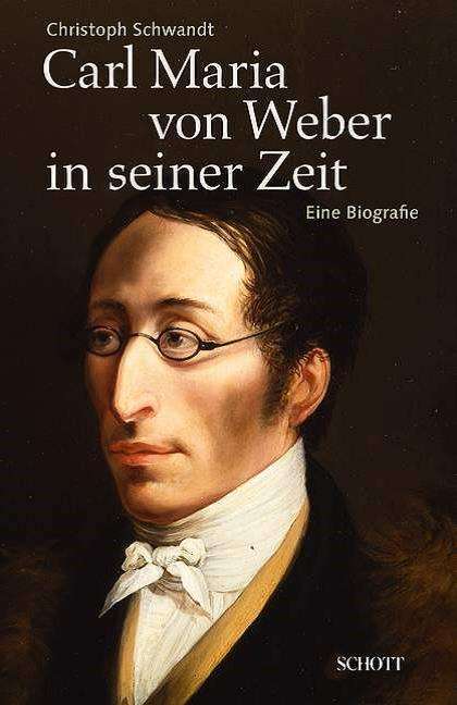 Carl Maria von Weber in seiner Zeit - Christoph Schwandt - Books - Schott Musik International GmbH & Co KG - 9783795708207 - November 25, 2014