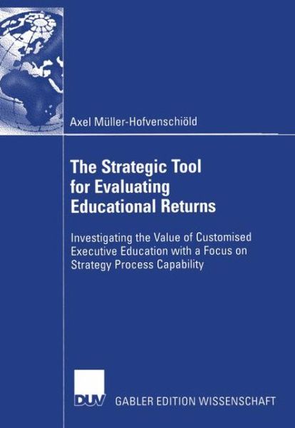 Cover for Axel Muller-Hofvenschiold · The Strategic Tool for Evaluating Educational Returns: Investigating the Value of Customised Executive Education with a Focus on Strategy Process Capability (Paperback Book) [Softcover Reprint of the Original 1st 2004 edition] (2004)