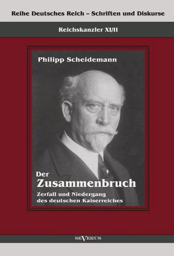 Reichskanzler Philipp Scheidemann - Der Zusammenbruch. Zerfall Und Niedergang Des Deutschen Kaiserreiches - Philipp Scheidemann - Books - Severus - 9783863472207 - September 14, 2012