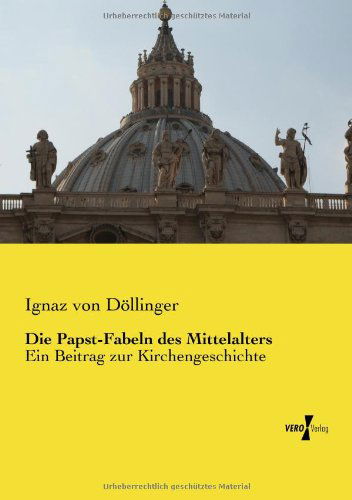 Cover for Ignaz Von Doellinger · Die Papst-Fabeln des Mittelalters: Ein Beitrag zur Kirchengeschichte (Paperback Book) [German edition] (2019)