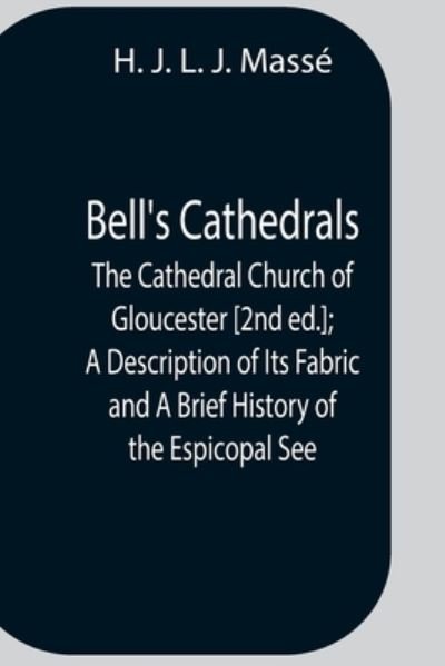 Bell'S Cathedrals; The Cathedral Church Of Gloucester [2Nd Ed.]; A Description Of Its Fabric And A Brief History Of The Espicopal See - H J L J Masse - Kirjat - Alpha Edition - 9789354756207 - maanantai 5. heinäkuuta 2021