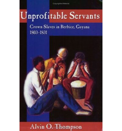 Cover for Thompson, Alvin O. (Senior Lecturer in Caribbean &amp; African History, University of the West Indies, Cave Hill) · Unprofitable Servants: Crown Slaves in Berbice, Guyana, 1803-1831 (Paperback Book) (2002)