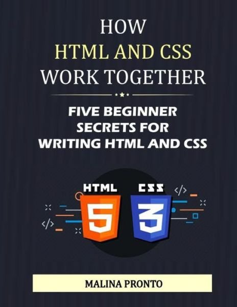 How HTML And CSS Work Together: Five Beginner Secrets For Writing HTML And CSS - Malina Pronto - Kirjat - Independently Published - 9798453143207 - maanantai 9. elokuuta 2021