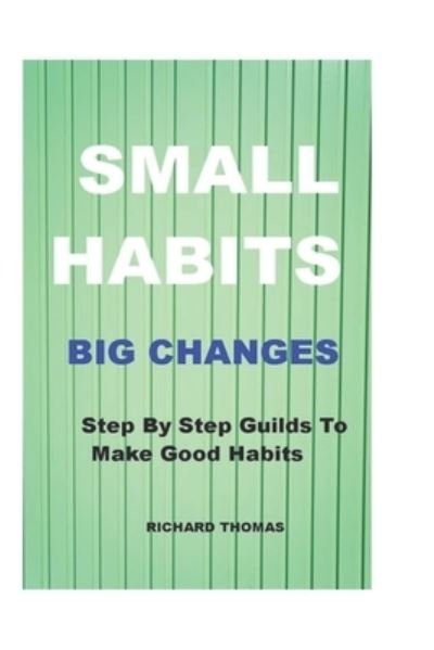 Cover for Richard Thomas · Small Habits Big Changes: Step By Step Guilds To Make Good Habits (Paperback Bog) (2021)