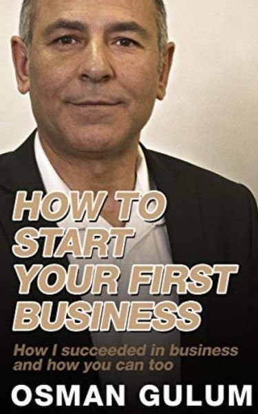Cover for Osman Gulum · How To Start Your First Business: How I succeeded in business and how you can too (Paperback Book) (2021)