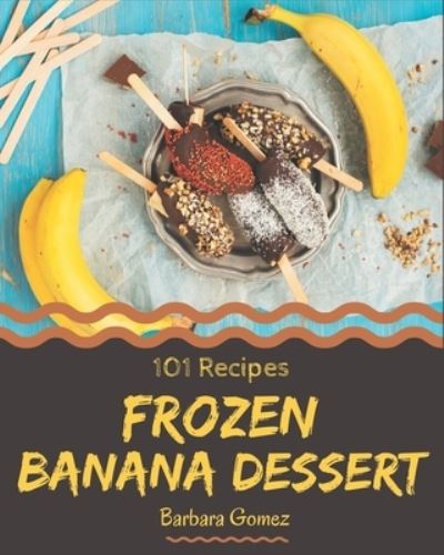 Cover for Barbara Gomez · 101 Frozen Banana Dessert Recipes (Paperback Book) (2020)