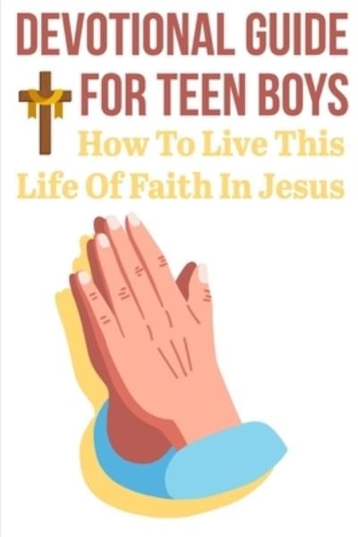 Devotional Guide For Teen Boys How To Live This Life Of Faith In Jesus - Danna Brakeman - Boeken - Independently Published - 9798577865207 - 7 december 2020
