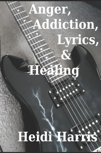 Cover for Heidi Harris · Anger, Addiction, Lyrics, &amp; Healing - Addiction &amp; Healing (Paperback Bog) (2020)