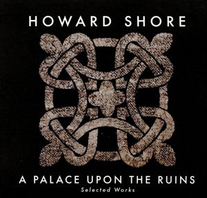 Cover for Howard Shore · A Palace Upon The Ruins (Selected Works) (CD) (2016)
