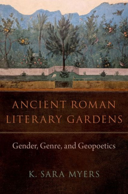 Myers, K. Sara (Professor of Classics, Professor of Classics, University of Virginia) · Ancient Roman Literary Gardens: Gender, Genre, and Geopoetics (Hardcover Book) (2024)