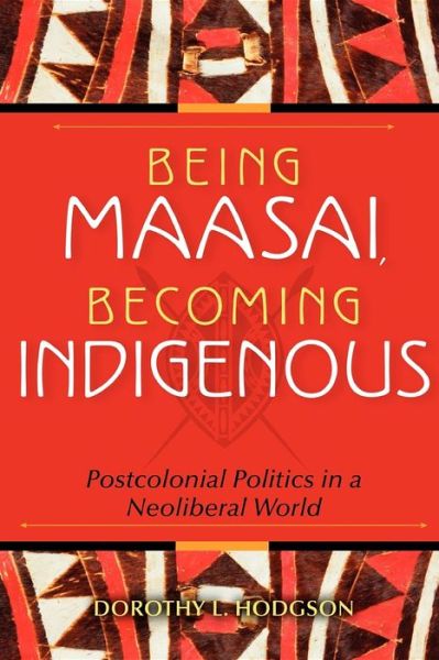 Cover for Dorothy L. Hodgson · Being Maasai, Becoming Indigenous: Postcolonial Politics in a Neoliberal World (Hardcover Book) (2011)