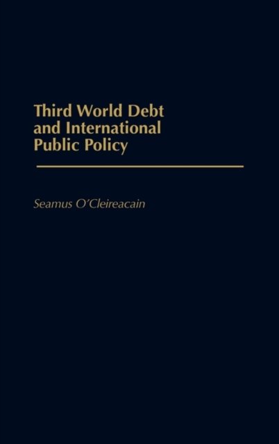 Cover for Seamus O. Cleireacain · Third World Debt and International Public Policy (Inbunden Bok) (1990)