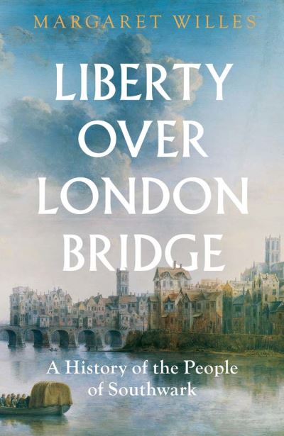 Cover for Margaret Willes · Liberty over London Bridge: A History of the People of Southwark (Hardcover Book) (2024)