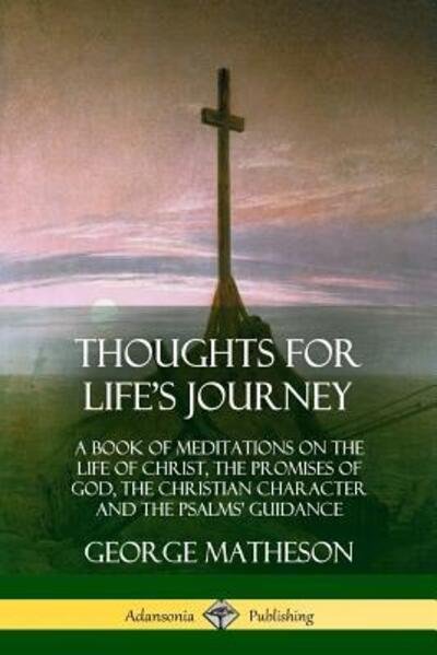Cover for George Matheson · Thoughts for Life's Journey A Book of Meditations on the Life of Christ, the Promises of God, the Christian Character and the Psalms' Guidance (Pocketbok) (2018)