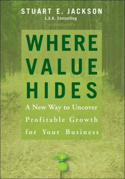 Where Value Hides: A New Way to Uncover Profitable Growth For Your Business - Stuart E. Jackson - Bøger - John Wiley & Sons Inc - 9780470009208 - 8. december 2006
