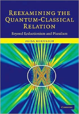 Cover for Bokulich, Alisa (Boston University) · Reexamining the Quantum-Classical Relation: Beyond Reductionism and Pluralism (Hardcover Book) (2008)