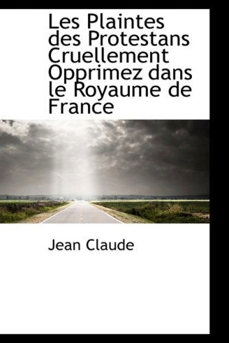 Cover for Jean Claude · Les Plaintes Des Protestans Cruellement Opprimez Dans Le Royaume De France (Paperback Book) [French edition] (2008)