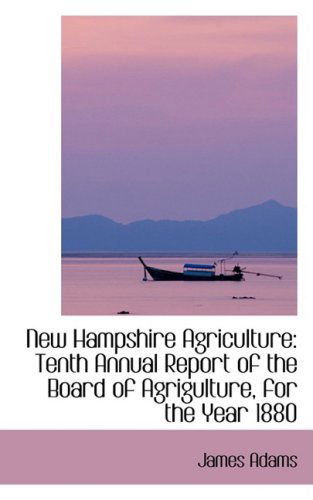 New Hampshire Agriculture: Tenth Annual Report of the Board of Agrigulture, for the Year 1880 - James Adams - Books - BiblioLife - 9780559829208 - December 9, 2008