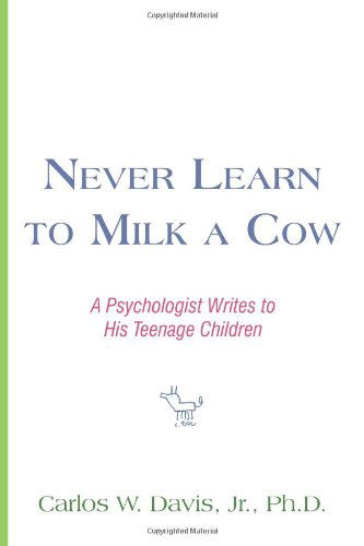 Cover for Carlos W. Davis Jr. Ph.d. · Never Learn to Milk a Cow: a Psychologist Writes to His Teenage Children (Paperback Book) (2009)