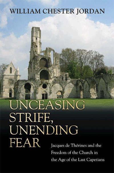 Cover for William Chester Jordan · Unceasing Strife, Unending Fear: Jacques de Therines and the Freedom of the Church in the Age of the Last Capetians (Hardcover Book) (2005)