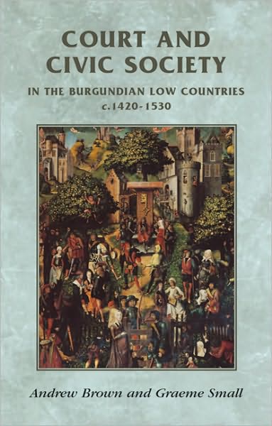 Cover for Andrew Brown · Court and Civic Society in the Burgundian Low Countries C.1420–1530 - Manchester Medieval Sources (Paperback Book) (2007)