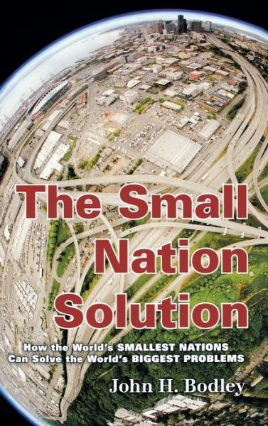 Cover for John H. Bodley · The Small Nation Solution: How the World's Smallest Nations Can Solve the World's Biggest Problems (Hardcover Book) (2013)