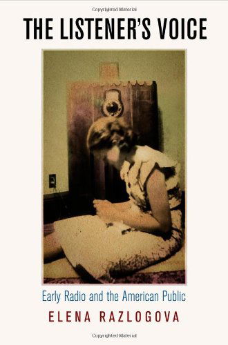 Cover for Elena Razlogova · The Listener's Voice: Early Radio and the American Public (Hardcover Book) (2011)