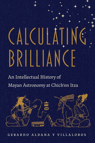 Cover for Gerardo Aldana · Calculating Brilliance: An Intellectual History of Mayan Astronomy at Chich'en Itza (Hardcover Book) (2022)