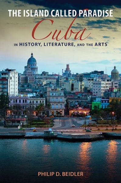 Cover for Philip D. Beidler · The Island Called Paradise: Cuba in History, Literature, and the Arts (Hardcover Book) (2014)