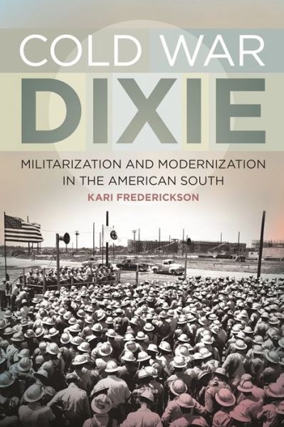 Cover for Kari Frederickson · Cold War Dixie: Militarization and Modernization in the American South (Taschenbuch) (2013)