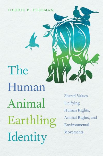 Cover for Carrie P. Freeman · The Human Animal Earthling Identity: Shared Values Unifying Human Rights, Animal Rights, and Environmental Movements (Hardcover Book) (2020)