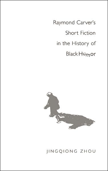 Cover for Jingqiong Zhou · Raymond Carver's Short Fiction in the History of Black Humor (Hardcover Book) (2006)