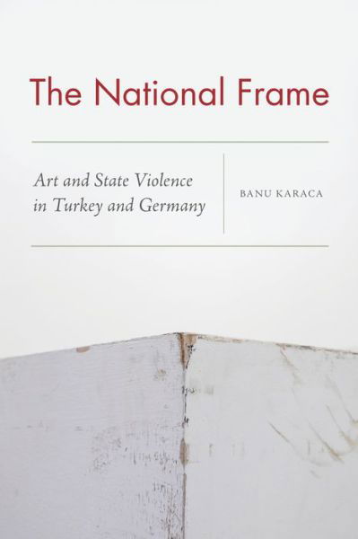 Cover for Banu Karaca · The National Frame: Art and State Violence in Turkey and Germany (Hardcover Book) (2021)