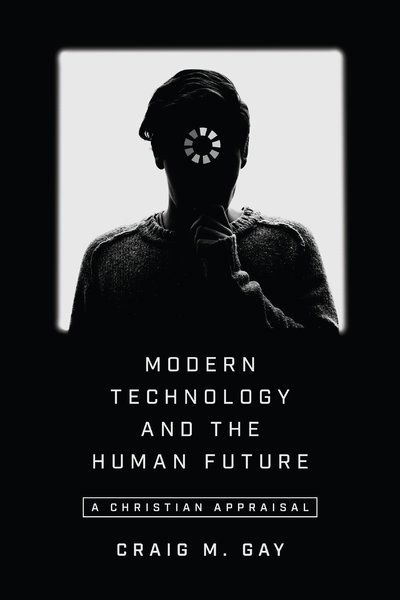 Modern Technology and the Human Future – A Christian Appraisal - Craig M. Gay - Books - IVP Academic - 9780830852208 - December 11, 2018