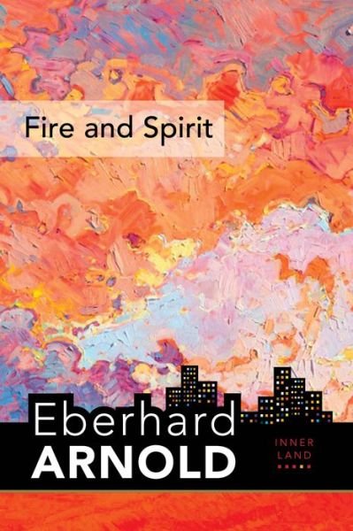 Cover for Eberhard Arnold · Fire and Spirit: Inner Land – A Guide into the Heart of the Gospel, Volume 4 - Eberhard Arnold Centennial Editions (Hardcover Book) (2020)