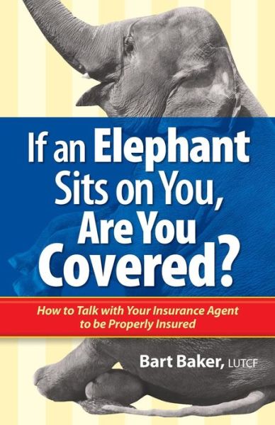 Cover for Bart Baker · If an Elephant Sits on You, Are You Covered?: How to Talk with Your Insurance Agent to Be Properly Insured (How to Become Properly Insured) (Volume 1) (Taschenbuch) (2014)