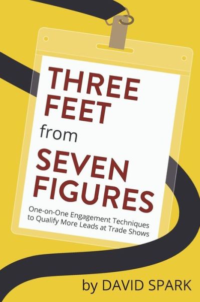 Three Feet from Seven Figures: One-on-one Engagement Techniques to Qualify More Leads at Trade Shows - David Spark - Books - Spark Media Solutions - 9780996860208 - October 13, 2015