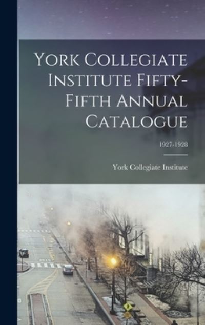 Cover for York Collegiate Institute · York Collegiate Institute Fifty-fifth Annual Catalogue; 1927-1928 (Hardcover Book) (2021)