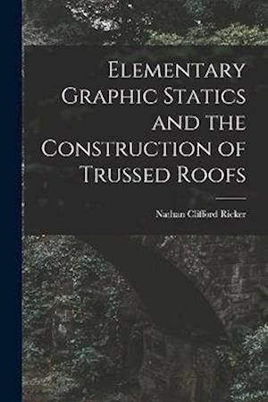 Cover for Nathan Clifford Ricker · Elementary Graphic Statics and the Construction of Trussed Roofs (Book) (2022)