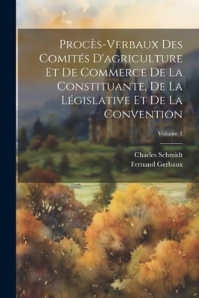 Cover for Charles Schmidt · Procès-Verbaux des Comités d'agriculture et de Commerce de la Constituante, de la législative et de la Convention; Volume 1 (Buch) (2023)