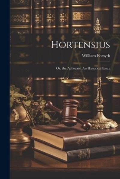 Hortensius : Or, the Advocate - William Forsyth - Livros - Creative Media Partners, LLC - 9781021749208 - 18 de julho de 2023