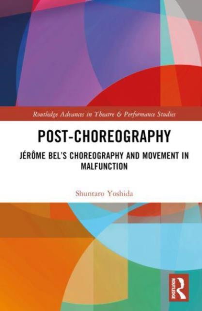 Cover for Shuntaro Yoshida · Post-choreography: Jerome Bel’s Choreography and Movement in Malfunction - Routledge Advances in Theatre &amp; Performance Studies (Hardcover Book) (2024)