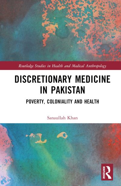 Sanaullah Khan · Discretionary Medicine in Pakistan: Poverty, Coloniality and Health - Routledge Studies in Health and Medical Anthropology (Hardcover Book) (2024)